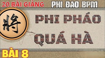 Bài 8 : Phi Đao Phi Pháo Quá Hà  BPM Trị Pháo Đầu - Cách Giúp Quân Lực Linh Hoạt Cờ Tướng