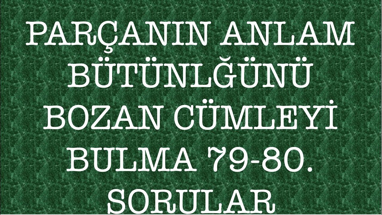 79-80. Sorular Parçanın anlan bütünlüğünü bozan cümleyi bulma