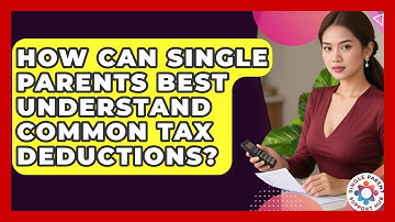 How Can Single Parents Best Understand Common Tax Deductions? - Single Parent Support Hub