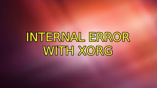 Ubuntu: internal error with Xorg