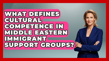 What Defines Cultural Competence In Middle Eastern Immigrant Support Groups? - Middle East Migraters