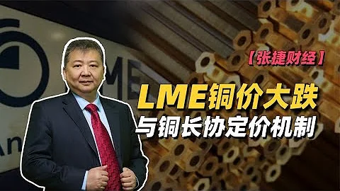 【张捷财经】LME铜价大跌与铜长协定价机制 - 天天要闻