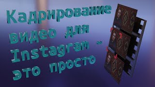 Кадрирование видео для instagram - это просто