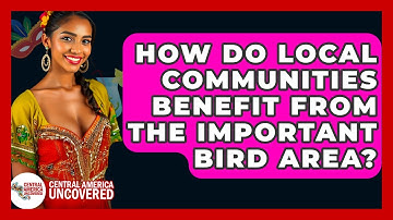 How Do Local Communities Benefit From The Important Bird Area? - Central America Uncovered