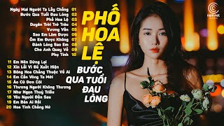 Phố Hoa Lệ, Bước Qua Tuổi Đau Lòng | 20 Bài Hát Nhạc Trẻ Được Nghe Nhiều Nhất 2023