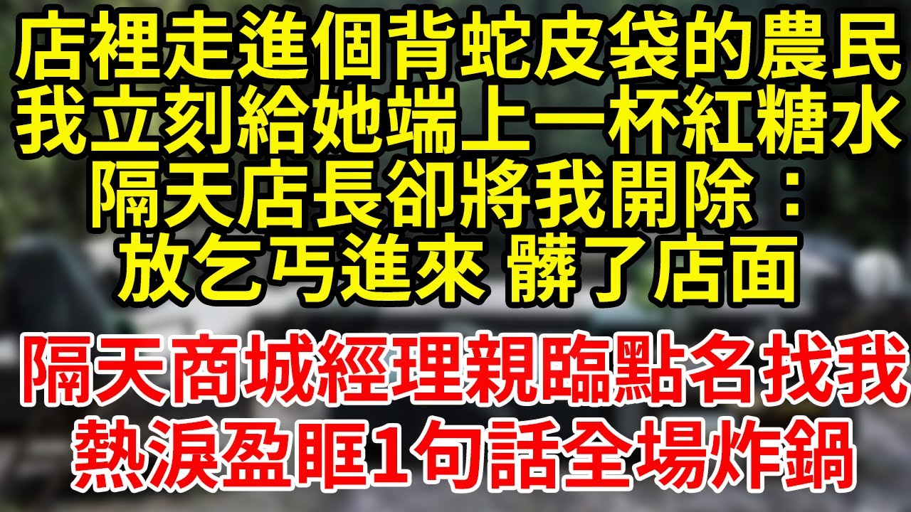 店裡走進個背蛇皮袋的農民我立刻給她端上一杯紅糖水隔天店長卻將我開除：放乞丐進來 髒了店面隔天商城經理親臨點名找我熱淚盈眶1句話全場炸鍋#為人處世#養老#中年