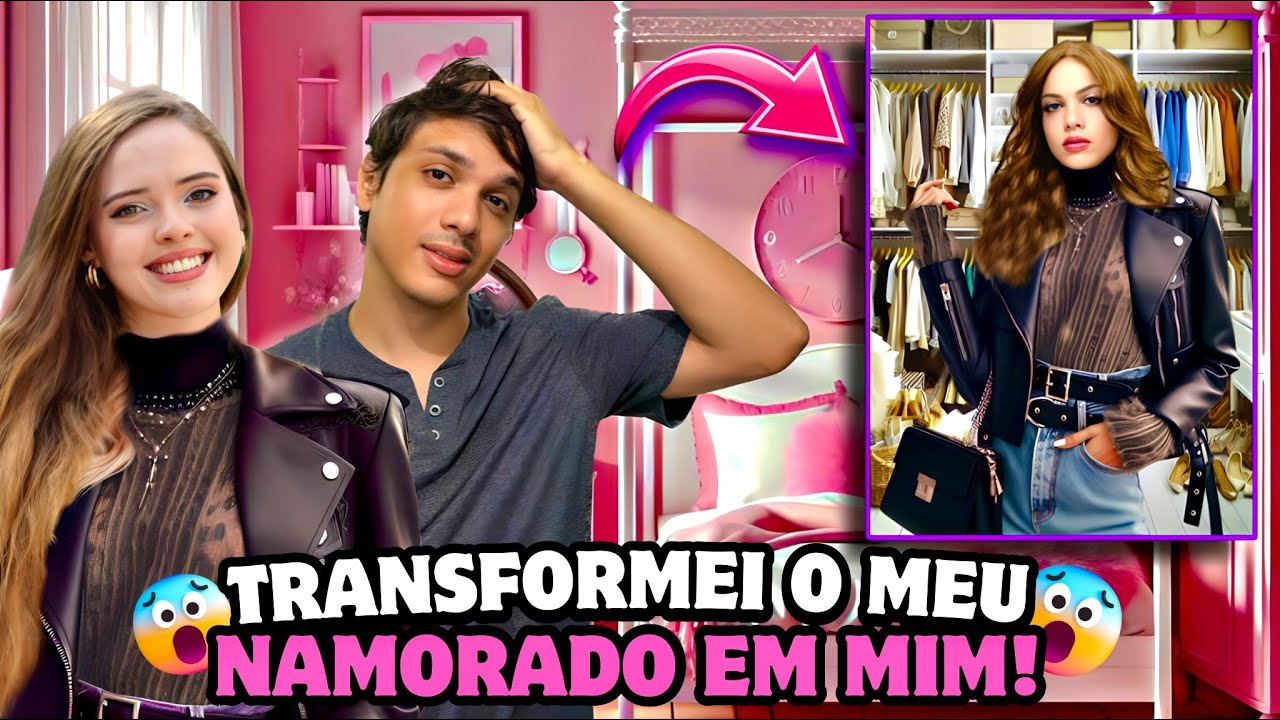 TRANSFORMEI MEU NAMORADO EM MIM!