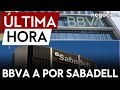 Ltima hora  bbva confirma que quiere fusionarse con sabadell tras el fallido intento de 2020