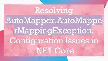 Resolving AutoMapper.AutoMapperMappingException: Configuration Issues in .NET Core