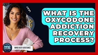What Is The Oxycodone Addiction Recovery Process? - Mind Over Substance