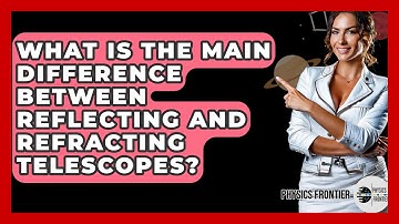 What Is The Main Difference Between Reflecting And Refracting Telescopes? - Physics Frontier
