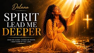 Spirit Lead Me Deeper – Delana Songs | Powerful Holy Spirit Worship