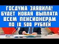 госдума приятно обрадовала всех пенсионеров еще одной выплатой по 18 500 рублей с 1 января 2022 года