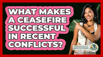 What Makes A Ceasefire Successful In Recent Conflicts? - Anecdotes in Quotation
