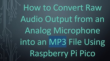 How to Convert Raw Audio Output from an Analog Microphone into an MP3 File Using Raspberry Pi Pico