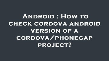 Android : How to check cordova android version of a cordova/phonegap project?
