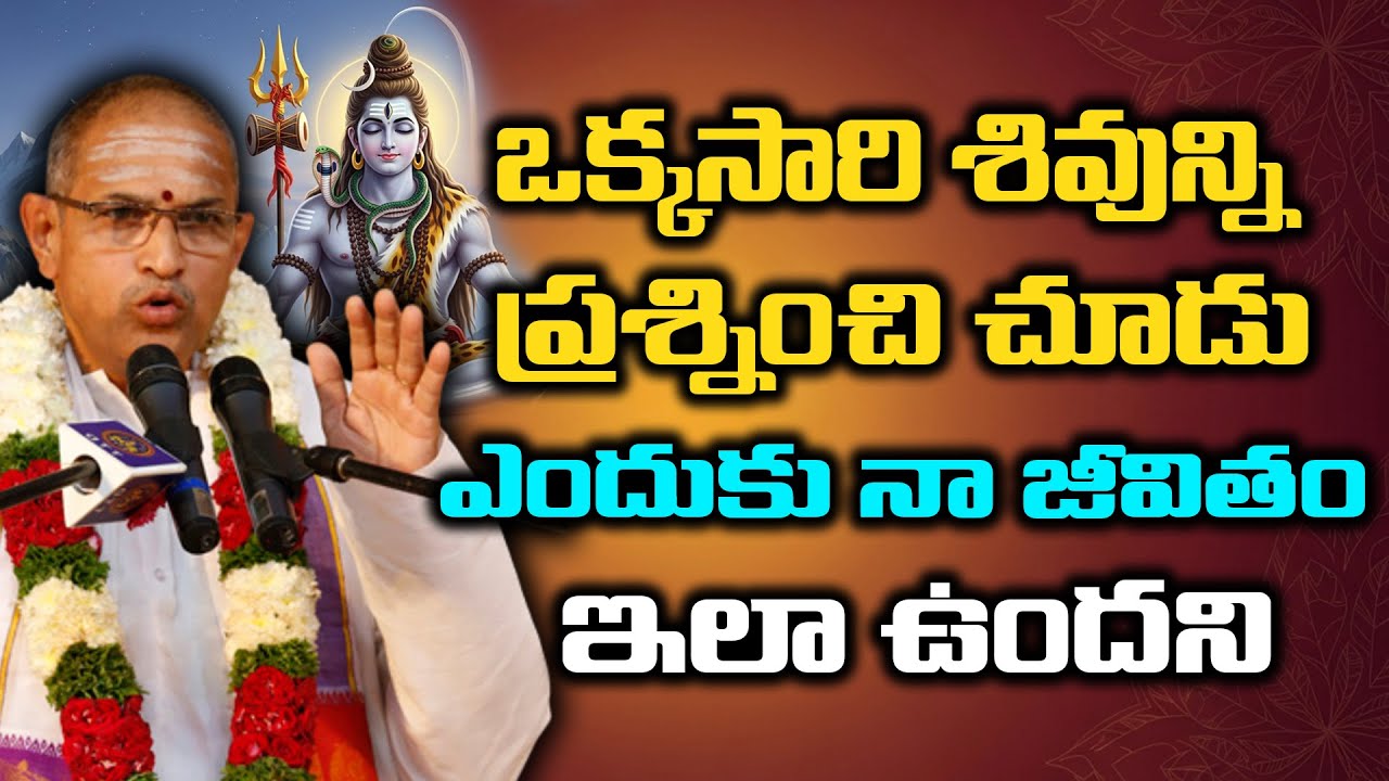 ఒక్క సారి శివుని ప్రశ్నించి చూడు ఎందుకని నా జీవితం ఇలా ఉంది అని | Chaganti Pravachanalu