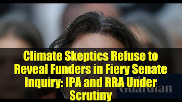 Climate Skeptics Refuse to Reveal Funders in Fiery Senate Inquiry: IPA and RRA Under Scrutiny