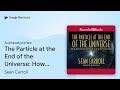 The Particle at the End of the Universe: How… by Sean Carroll · Audiobook preview