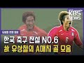 [헌정 영상] 고(故) 유상철, ‘1호부터 18호까지 뜨거웠던 A매치 골 모음’ / KBS