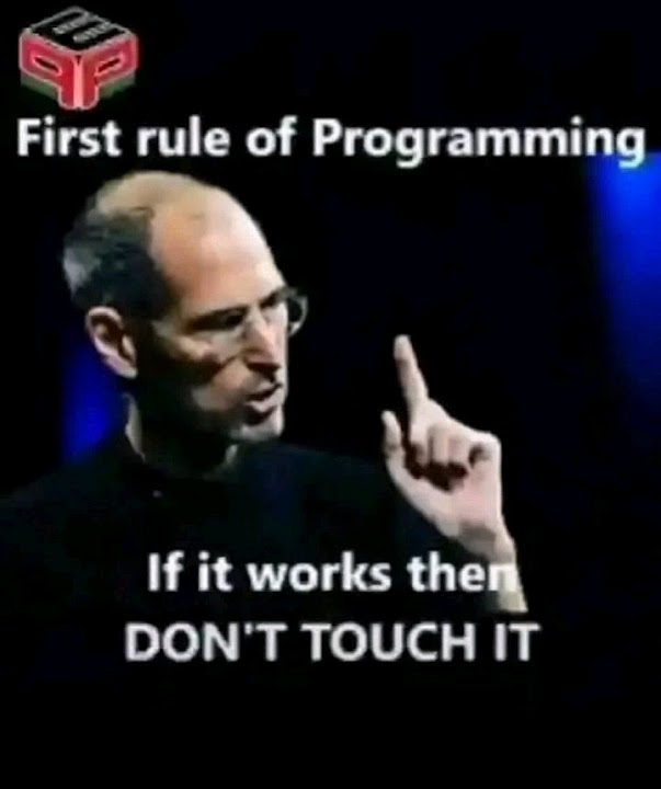 The First rule of programming= If it works then don't touch it # ...