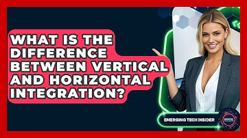 What Is The Difference Between Vertical And Horizontal Integration? - Emerging Tech Insider