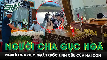 Xót xa cảnh người cha gục ngã, khóc ngất trước linh cữu của hai con trai đuối nước ở Hà Tĩnh | SKĐS