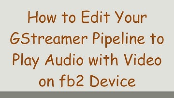 How to Edit Your GStreamer Pipeline to Play Audio with Video on fb2 Device