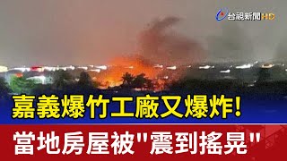 嘉義爆竹工廠又爆炸! 當地房屋被&quot;震到搖晃&quot; 