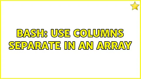 bash: Use columns separate in an array (3 Solutions!!)