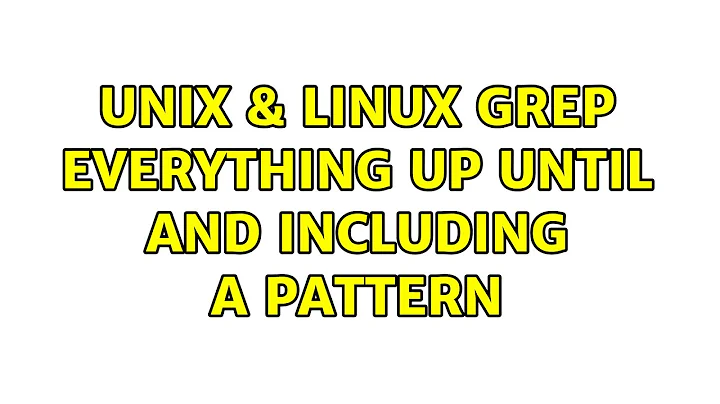 Unix & Linux: grep everything up until and including a pattern (3 Solutions!!)