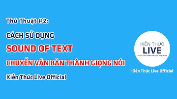 Thủ thuật #2: Cách sử dụng Sound of Text - Chuyển văn bản thành giọng nói | Kiến Thức Live Official