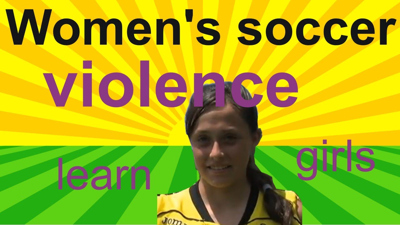 Women's soccer football violence and soccer girls learn from Women's