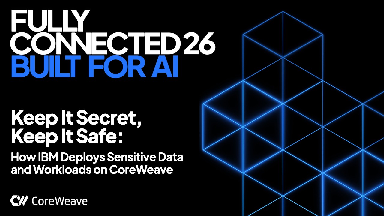 Keep It Secret, Keep It Safe: How IBM Deploys Sensitive Data and Workloads on CoreWeave thumbnail