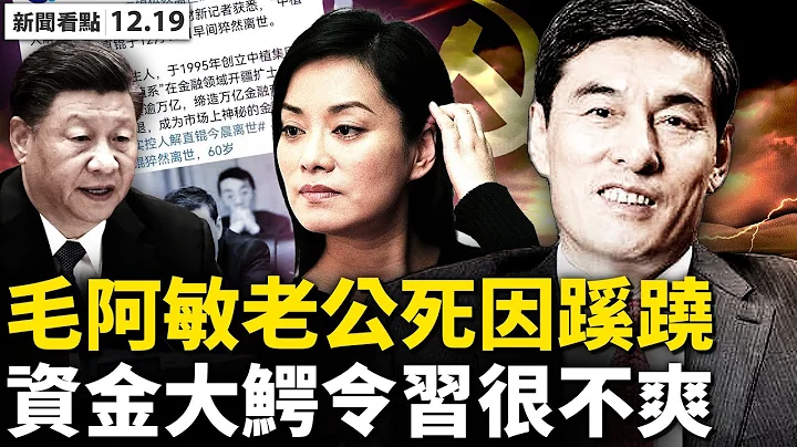 💥毛阿敏老公猝逝，财新网暗示什么？北京不爽“中植系”，解直锟s因蹊跷？两份请愿落差大，中共鬼影再现；普渡校长偏见仇外？公开信说了啥？中共迫害延海外，立法惩戒声浪高【新闻看点 李沐阳12.19】 - 天天要闻