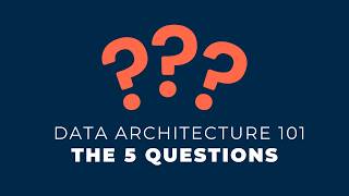 Data Architecture 101: The 5 Key Questions