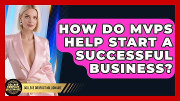 How Do MVPs Help Start A Successful Business? - College Dropout Millionaire