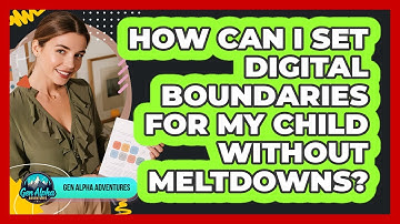 How Can I Set Digital Boundaries For My Child Without Meltdowns? - Gen Alpha Adventures