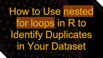 How to Use nested for loops in R to Identify Duplicates in Your Dataset
