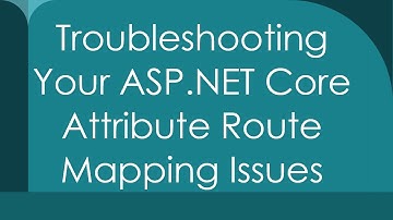 Troubleshooting Your ASP.NET Core Attribute Route Mapping Issues