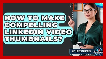 How To Make Compelling LinkedIn Video Thumbnails? - Get Linked Together