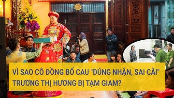 Vì sao cô đồng bổ cau "đúng nhận, sai cãi" Trương Thị Hương bị tạm giam? | Tin mới