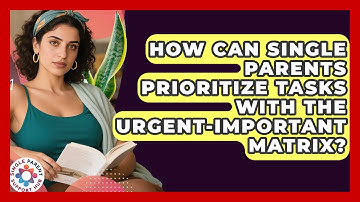 How Can Single Parents Prioritize Tasks With The Urgent-Important Matrix?