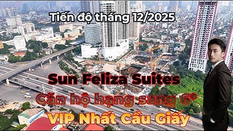 Tiến độ dự án Sun Feliza Suites tháng 12/2025 ! Căn hộ 6* đẳng cấp nhất Cầu Giấy