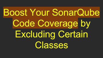 Boost Your SonarQube Code Coverage by Excluding Certain Classes