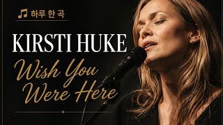 하루한곡 )  Kirsti Huke - Wish You Were Here