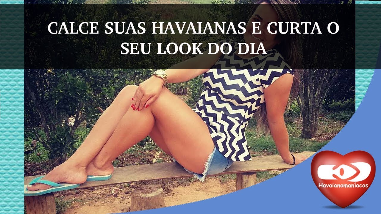 CALCE SUAS HAVAIANAS E CURTA O SEU LOOK DO DIA