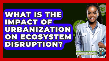 What Is The Impact Of Urbanization On Ecosystem Disruption? - Earth Science Answers