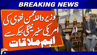 “Interior Minister Mohsin Naqvi Meets US Ambassador Natalie Baker” | Breaking News | Geo News