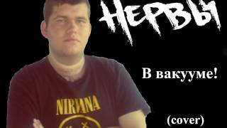 Нервы -&quot;В вакууме&quot; (cover)